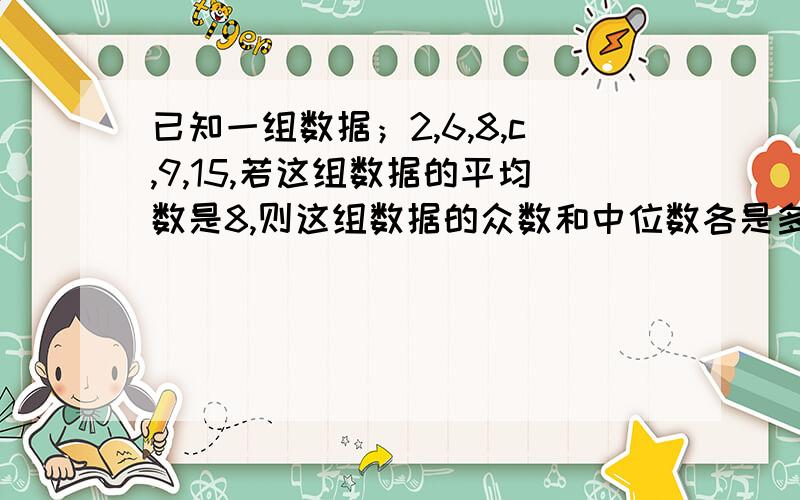 已知一组数据；2,6,8,c,9,15,若这组数据的平均数是8,则这组数据的众数和中位数各是多少?想法!,