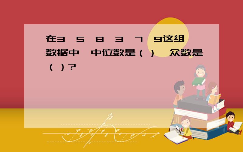 在3,5,8,3,7,9这组数据中,中位数是（）,众数是（）?