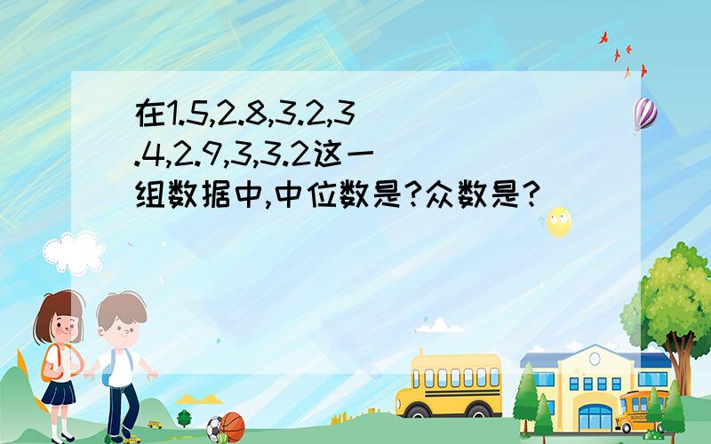 在1.5,2.8,3.2,3.4,2.9,3,3.2这一组数据中,中位数是?众数是?