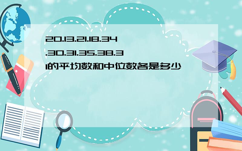 20.13.21.18.34.30.31.35.38.31的平均数和中位数各是多少