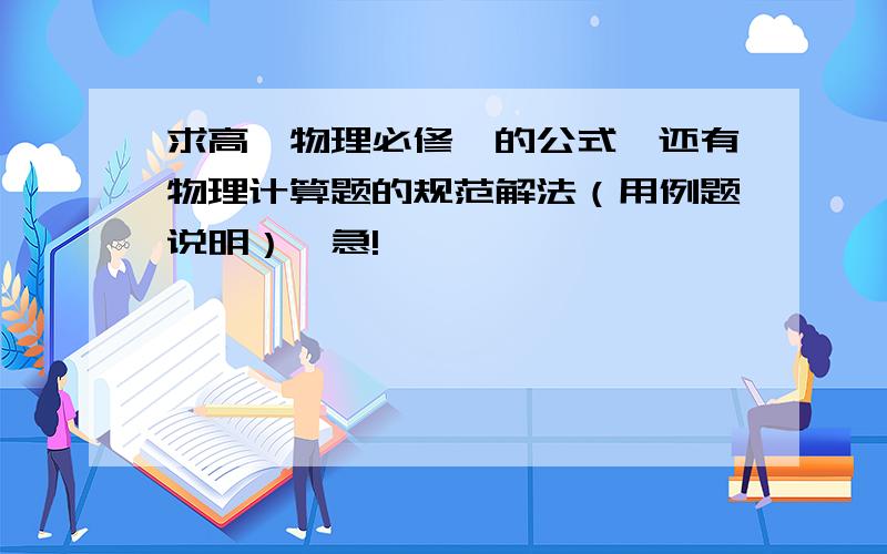 求高一物理必修一的公式,还有物理计算题的规范解法（用例题说明）,急!