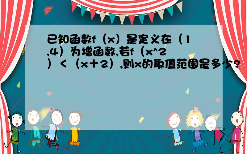 已知函数f（x）是定义在（1,4）为增函数,若f（x^2）＜（x＋2）,则x的取值范围是多少?