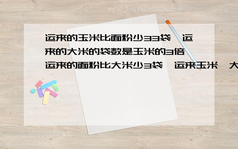 运来的玉米比面粉少33袋,运来的大米的袋数是玉米的3倍,运来的面粉比大米少3袋,运来玉米、大米和面粉多少袋不用解方程,用算式