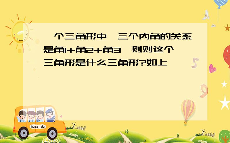 一个三角形中,三个内角的关系是角1+角2+角3,则则这个三角形是什么三角形?如上