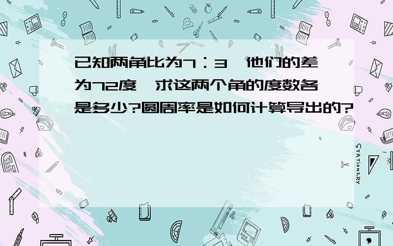 已知两角比为7：3,他们的差为72度,求这两个角的度数各是多少?圆周率是如何计算导出的?