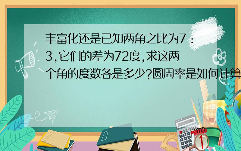 丰富化还是已知两角之比为7：3,它们的差为72度,求这两个角的度数各是多少?圆周率是如何计算导出