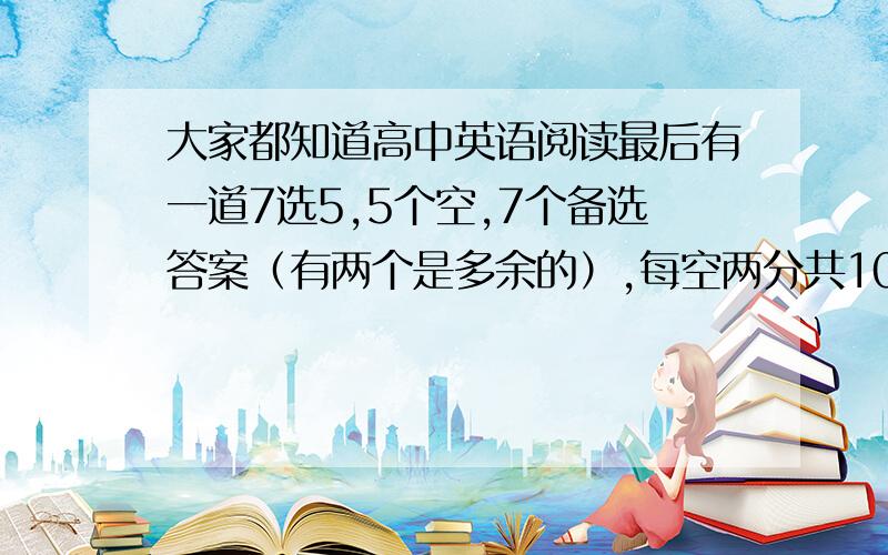 大家都知道高中英语阅读最后有一道7选5,5个空,7个备选答案（有两个是多余的）,每空两分共10分,那么如果随机从7个备选答案中选5个填入5个空中,得分的数学期望是多少最好有过程,我怎么算