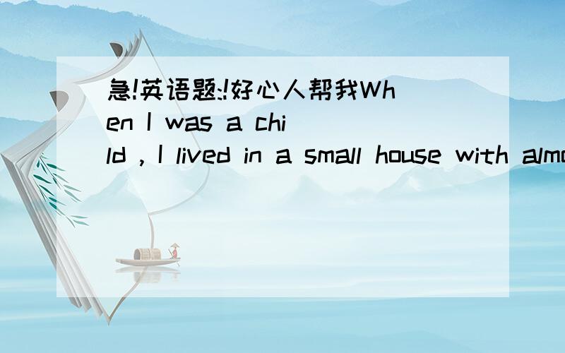 急!英语题:!好心人帮我When I was a child , I lived in a small house with almost no___A.floor B.yard C.room D.playground选什么?为什么?说清谢谢