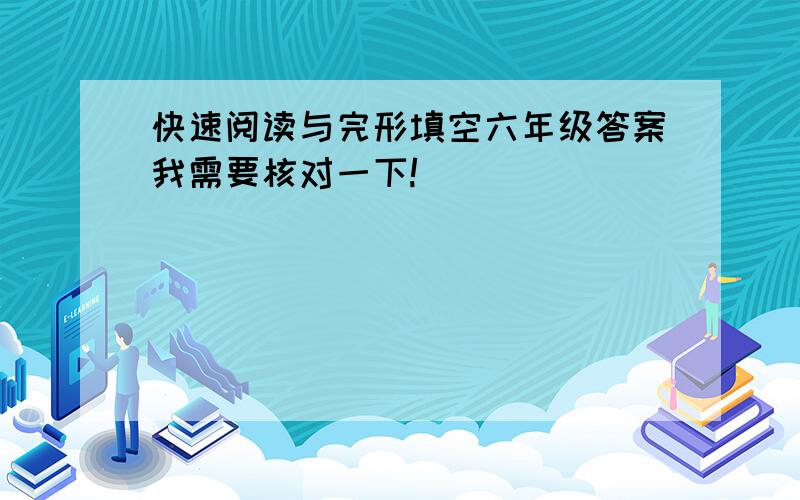 快速阅读与完形填空六年级答案我需要核对一下!