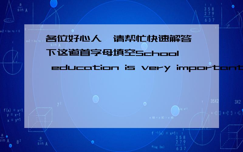 各位好心人,请帮忙快速解答一下这道首字母填空School education is very important and useful. Yet no one can l_______(1) everything at school and a teacher can not teach his s_______(2) everything they want to know. His j_______(3) i