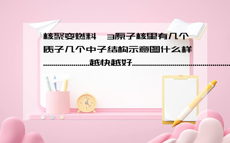 核聚变燃料氦3原子核里有几个质子几个中子结构示意图什么样.......................越快越好..........................................................