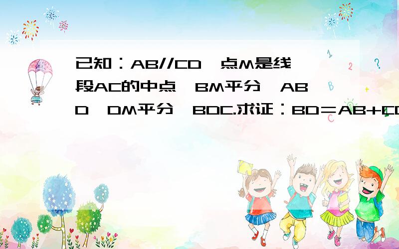 已知：AB//CD,点M是线段AC的中点,BM平分∠ABD,DM平分∠BDC.求证：BD＝AB+CD