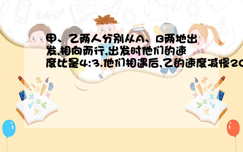 甲、乙两人分别从A、B两地出发,相向而行,出发时他们的速度比是4:3.他们相遇后,乙的速度减慢20%.这样,当甲到达B地时,乙离A地还有26千米.求AB两地距离.