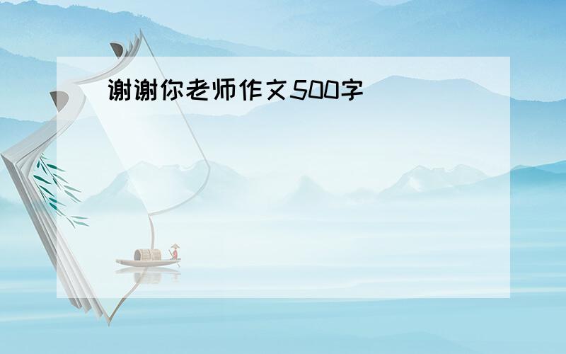 谢谢你老师作文500字