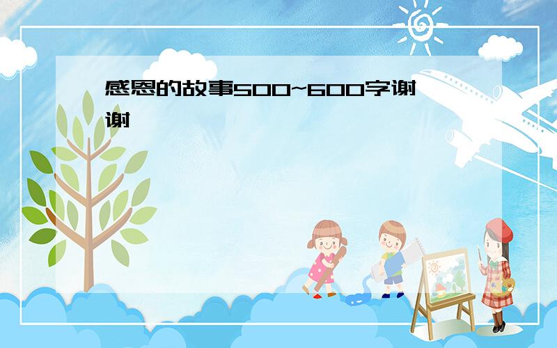 感恩的故事500~600字谢谢