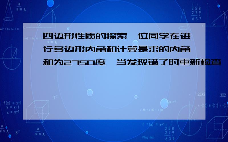 四边形性质的探索一位同学在进行多边形内角和计算是求的内角和为2750度,当发现错了时重新检查 ,发现少加了一个内角,问这个内角的度数是多少.