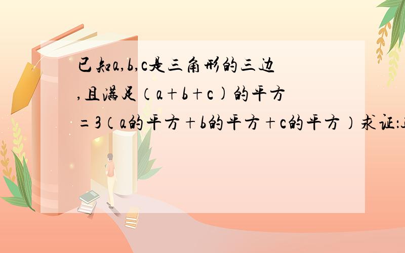 已知a,b,c是三角形的三边,且满足（a+b+c)的平方=3（a的平方+b的平方+c的平方）求证：这个三角形是等边三角形