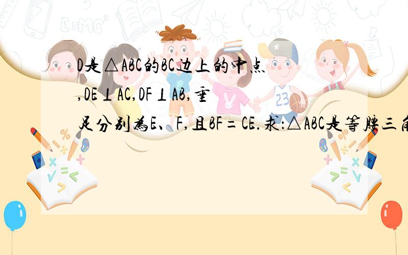 D是△ABC的BC边上的中点,DE⊥AC,DF⊥AB,垂足分别为E、F,且BF=CE.求：△ABC是等腰三角形.