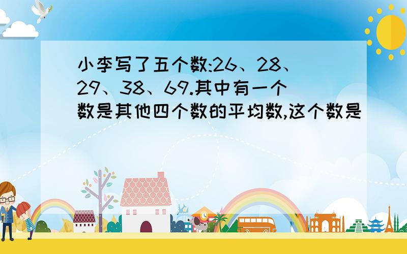 小李写了五个数:26、28、29、38、69.其中有一个数是其他四个数的平均数,这个数是