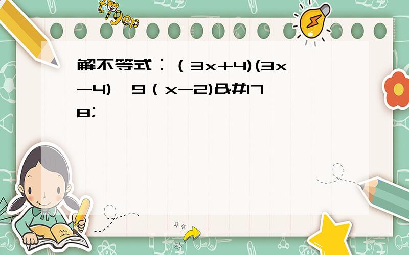 解不等式：（3x+4)(3x-4)≥9（x-2)²