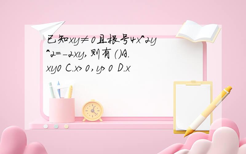 已知xy≠0且根号4x^2y^2=-2xy,则有（）A.xy0 C.x>0,y>0 D.x