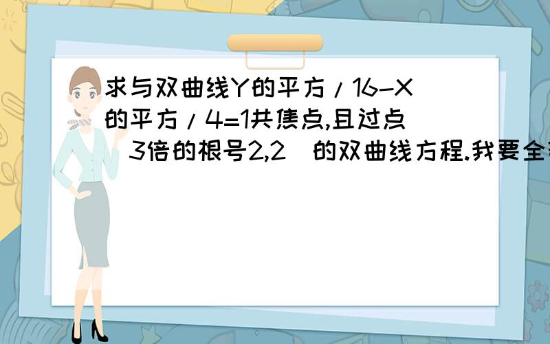 求与双曲线Y的平方/16-X的平方/4=1共焦点,且过点(3倍的根号2,2)的双曲线方程.我要全部是过程