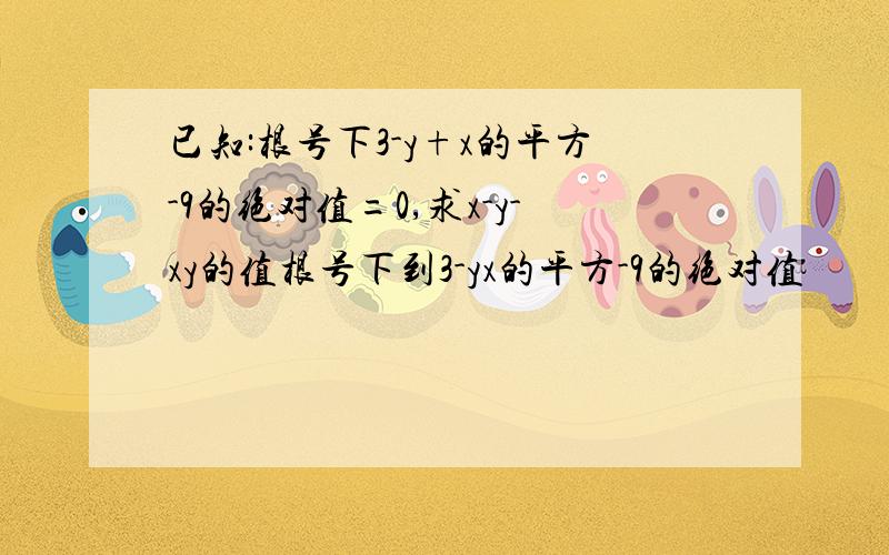 已知:根号下3-y+x的平方-9的绝对值=0,求x-y-xy的值根号下到3-yx的平方-9的绝对值