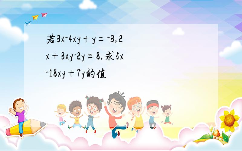 若3x-4xy+y=-3,2x+3xy-2y=8,求5x-18xy+7y的值