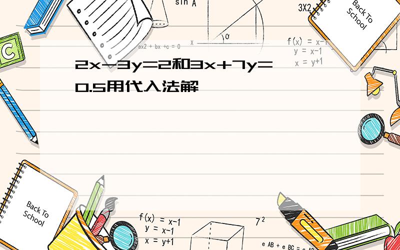 2x-3y=2和3x+7y=0.5用代入法解