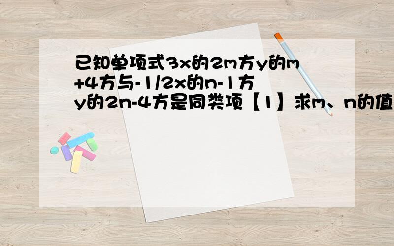 已知单项式3x的2m方y的m+4方与-1/2x的n-1方y的2n-4方是同类项【1】求m、n的值【2】合并这两个单项式速度啊 各位大哥大姐 教我下