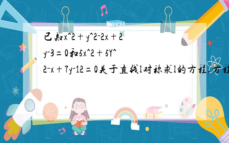 已知x^2+y^2-2x+2y-3=0和5x^2+5Y^2-x+7y-12=0关于直线l对称求l的方程,方程算出圆心分别为（1,-1）与（1/10,-7/10）.半径r分别为5和29/10.请问半径不相等如何关于直线对称?