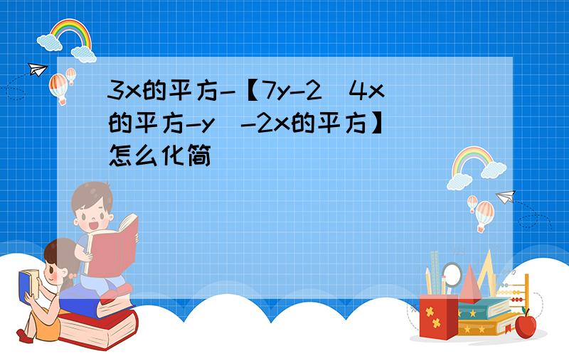 3x的平方-【7y-2（4x的平方-y）-2x的平方】 怎么化简