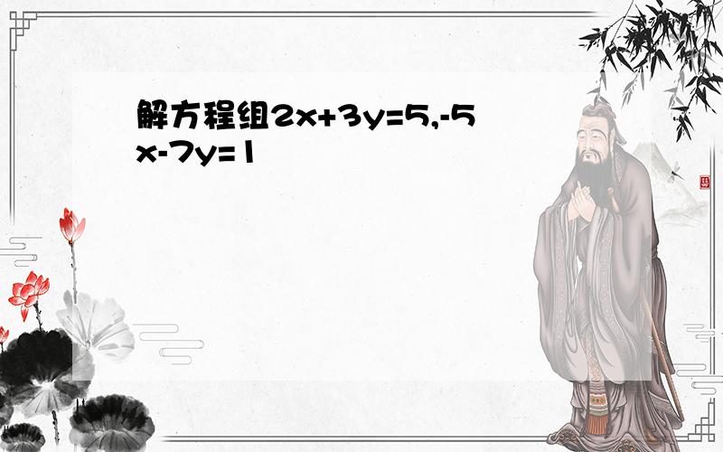 解方程组2x+3y=5,-5x-7y=1