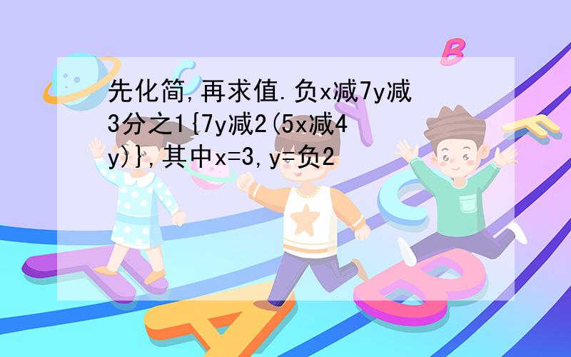 先化简,再求值.负x减7y减3分之1{7y减2(5x减4y)},其中x=3,y=负2