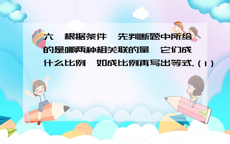 六、根据条件,先判断题中所给的是哪两种相关联的量,它们成什么比例,如成比例再写出等式.（1） 一台织袜机3小时织39双袜,照这样计算,5小时可织65双.（2）小明从家走到学校,每分走60米,15分