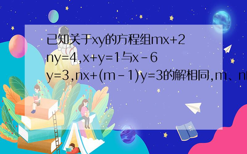 已知关于xy的方程组mx+2ny=4,x+y=1与x-6y=3,nx+(m-1)y=3的解相同,m、n的值