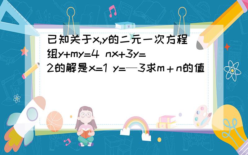 已知关于x,y的二元一次方程组y+my=4 nx+3y=2的解是x=1 y=—3求m＋n的值