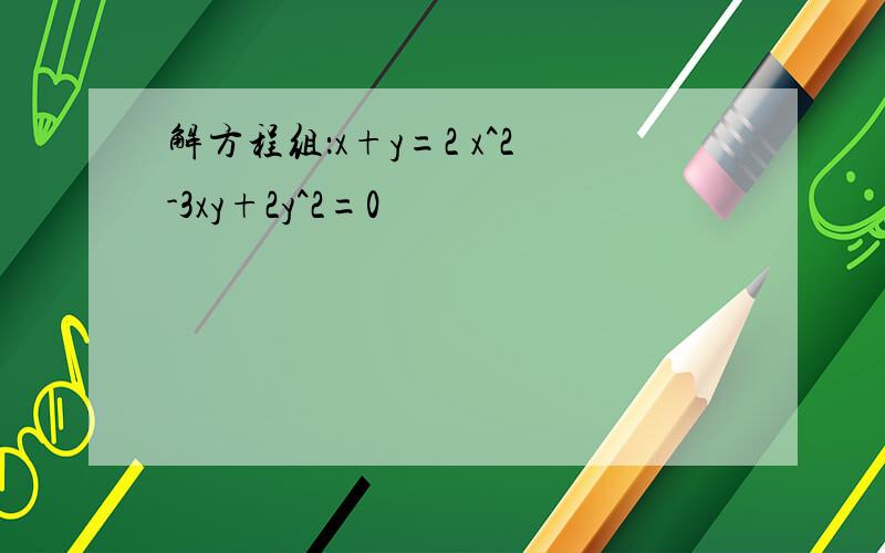 解方程组：x+y=2 x^2-3xy+2y^2=0