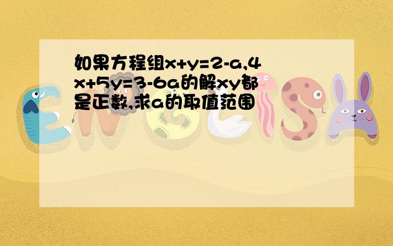 如果方程组x+y=2-a,4x+5y=3-6a的解xy都是正数,求a的取值范围