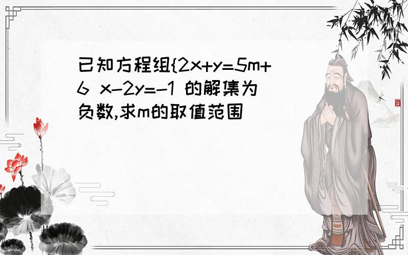 已知方程组{2x+y=5m+6 x-2y=-1 的解集为负数,求m的取值范围