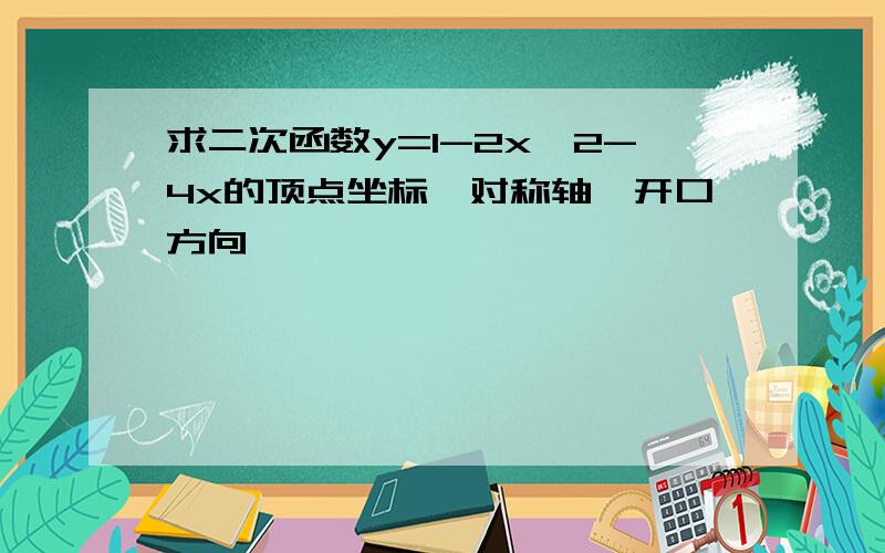 求二次函数y=1-2x^2-4x的顶点坐标,对称轴,开口方向