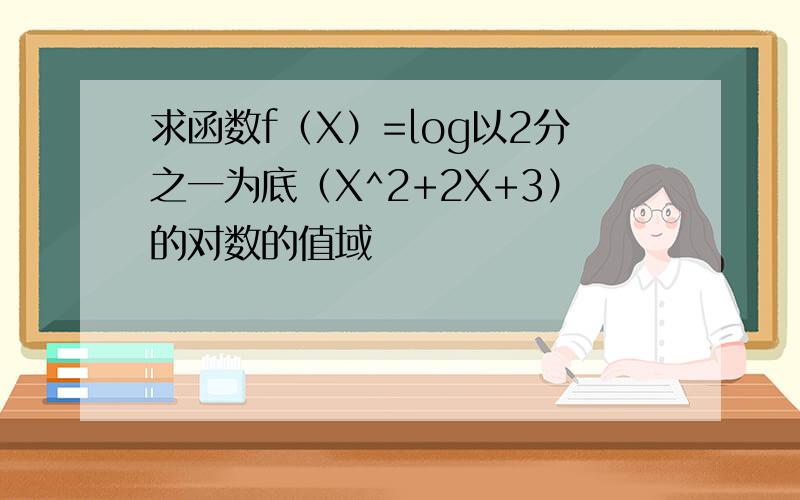 求函数f（X）=log以2分之一为底（X^2+2X+3）的对数的值域
