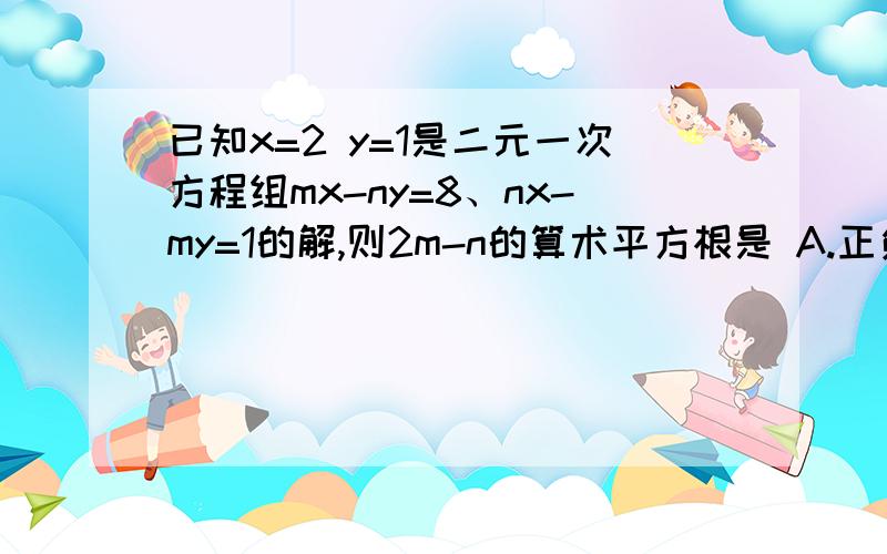 已知x=2 y=1是二元一次方程组mx-ny=8、nx-my=1的解,则2m-n的算术平方根是 A.正负2 B.根号2 C.2 D.4