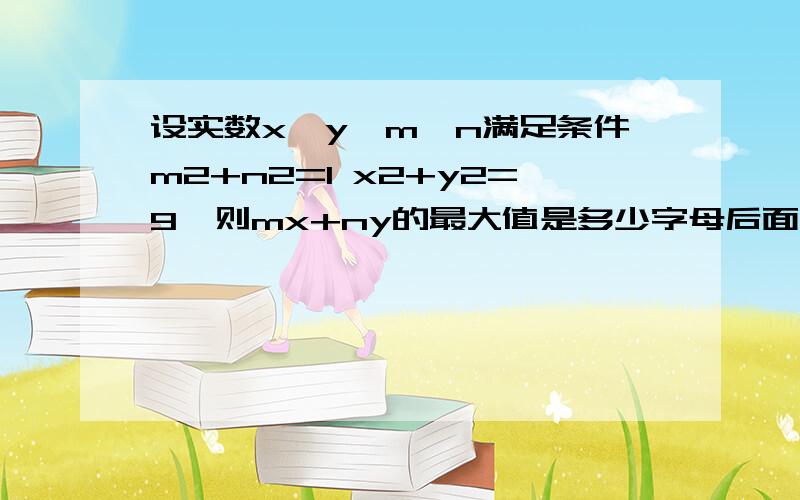 设实数x,y,m,n满足条件m2+n2=1 x2+y2=9,则mx+ny的最大值是多少字母后面的2是平方