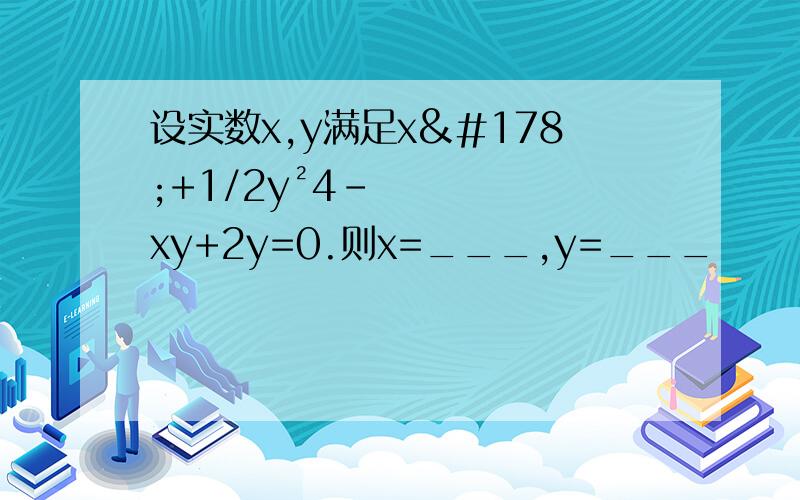 设实数x,y满足x²+1/2y²4-xy+2y=0.则x=___,y=___