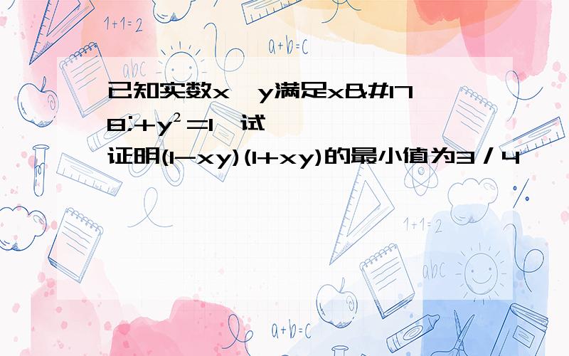 已知实数x,y满足x²+y²=1,试证明(1-xy)(1+xy)的最小值为3／4