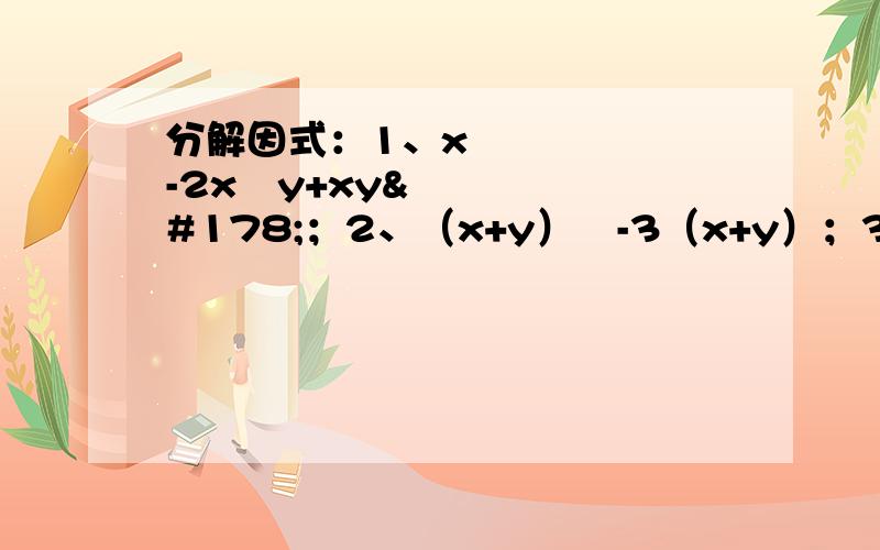 分解因式：1、x³-2x²y+xy²；2、（x+y）²-3（x+y）；3、x²+8x+16；4、2x²-12x+18；5、9a-a³（全部要过程）