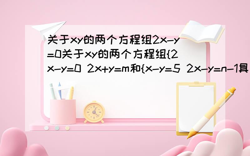 关于xy的两个方程组2x-y=0关于xy的两个方程组{2x-y=0 2x+y=m和{x-y=5 2x-y=n-1具有相同的解