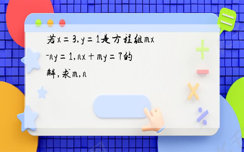 若x=3,y=1是方程组mx-ny=1,nx+my=7的解,求m,n