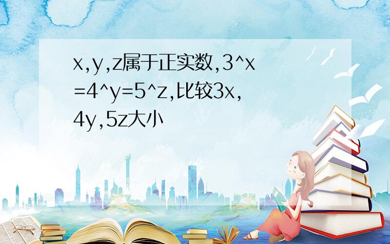 x,y,z属于正实数,3^x=4^y=5^z,比较3x,4y,5z大小